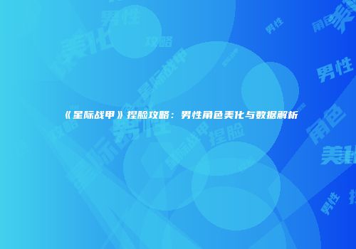 《星际战甲》捏脸攻略：男性角色美化与数据解析