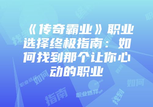 《传奇霸业》职业选择终极指南：如何找到那个让你心动的职业
