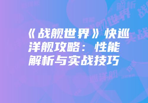 《战舰世界》快巡洋舰攻略：性能解析与实战技巧