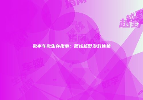 数字车辙生存指南：硬核越野游戏体验