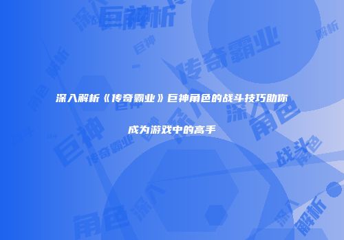 深入解析《传奇霸业》巨神角色的战斗技巧助你成为游戏中的高手