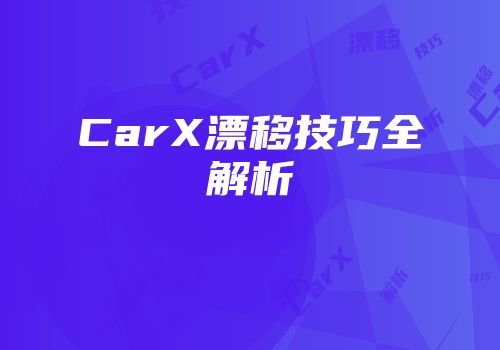 CarX漂移技巧全解析