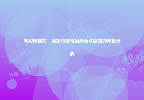 阴阳师插花：美化界面与提升战斗体验的特色元素