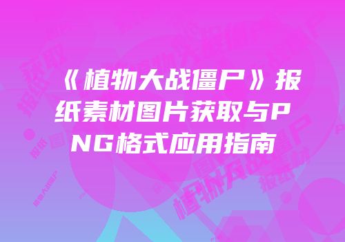 《植物大战僵尸》报纸素材图片获取与PNG格式应用指南