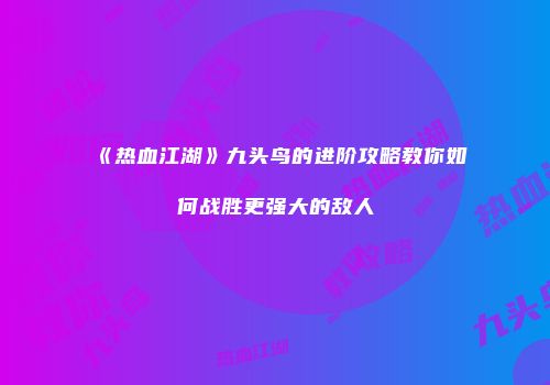 《热血江湖》九头鸟的进阶攻略教你如何战胜更强大的敌人