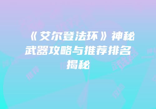 《艾尔登法环》神秘武器攻略与推荐排名揭秘