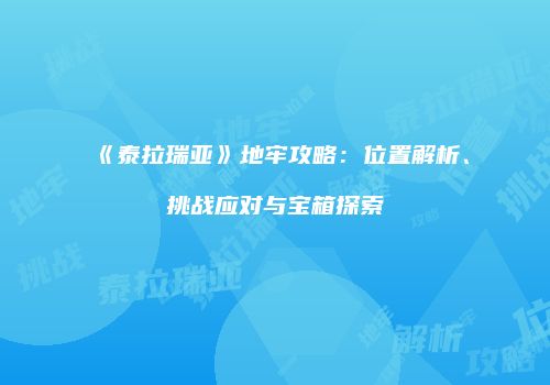 《泰拉瑞亚》地牢攻略：位置解析、挑战应对与宝箱探索