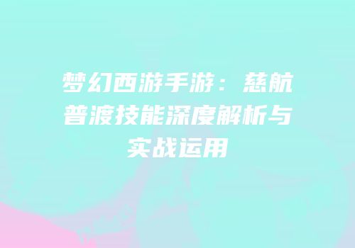 梦幻西游手游：慈航普渡技能深度解析与实战运用