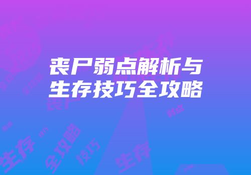 丧尸弱点解析与生存技巧全攻略