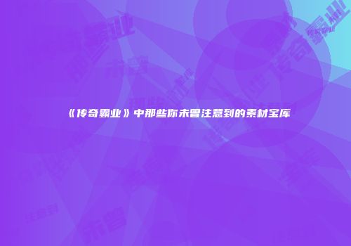 《传奇霸业》中那些你未曾注意到的素材宝库