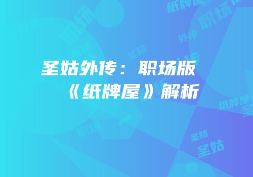 圣姑外传：职场版《纸牌屋》解析
