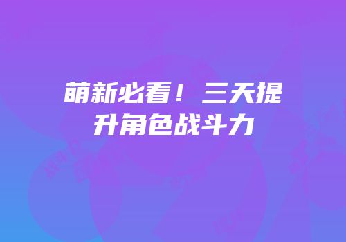萌新必看！三天提升角色战斗力