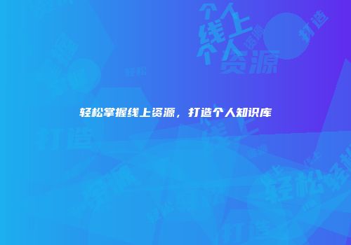 轻松掌握线上资源，打造个人知识库