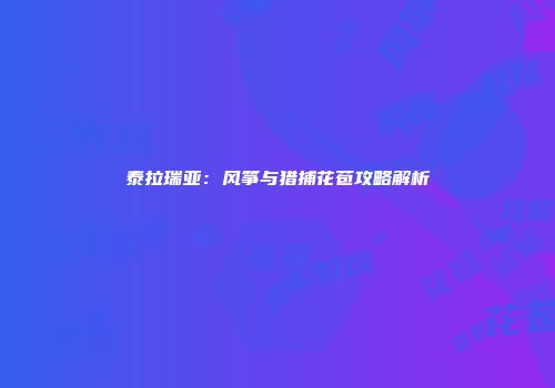 泰拉瑞亚：风筝与猎捕花苞攻略解析