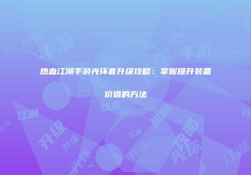 热血江湖手游光环套升级攻略：掌握提升装备价值的方法