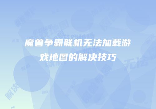 魔兽争霸联机无法加载游戏地图的解决技巧
