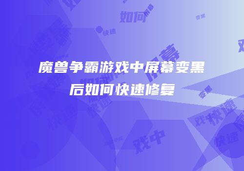 魔兽争霸游戏中屏幕变黑后如何快速修复