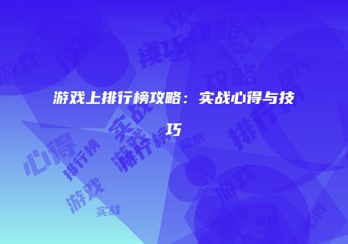 游戏上排行榜攻略：实战心得与技巧