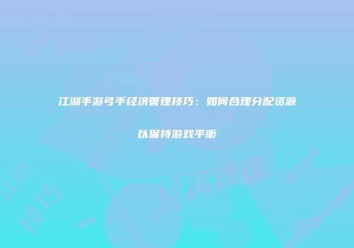江湖手游弓手经济管理技巧：如何合理分配资源以保持游戏平衡