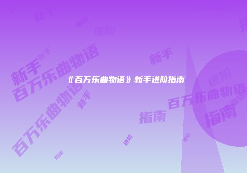 《百万乐曲物语》新手进阶指南