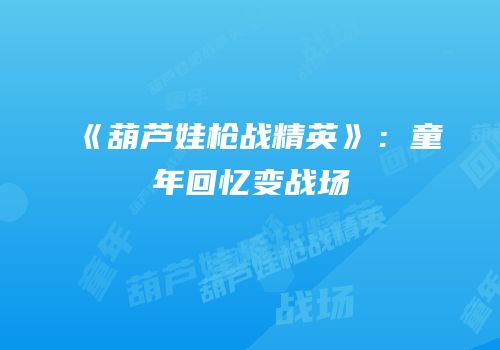 《葫芦娃枪战精英》：童年回忆变战场