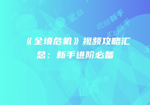 《全境危机》视频攻略汇总:新手进阶必备