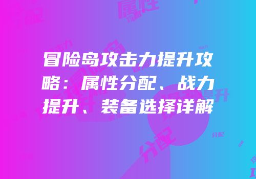 冒险岛攻击力提升攻略：属性分配、战力提升、装备选择详解
