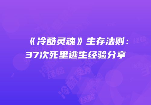 《冷酷灵魂》生存法则：37次死里逃生经验分享