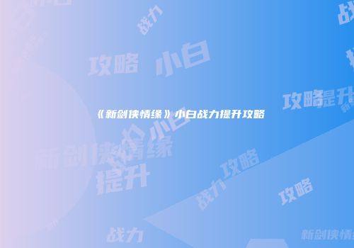 《新剑侠情缘》小白战力提升攻略