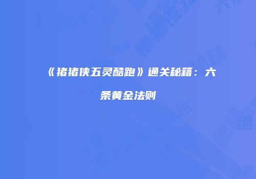 《猪猪侠五灵酷跑》通关秘籍：六条黄金法则