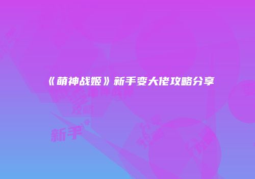 《萌神战姬》新手变大佬攻略分享