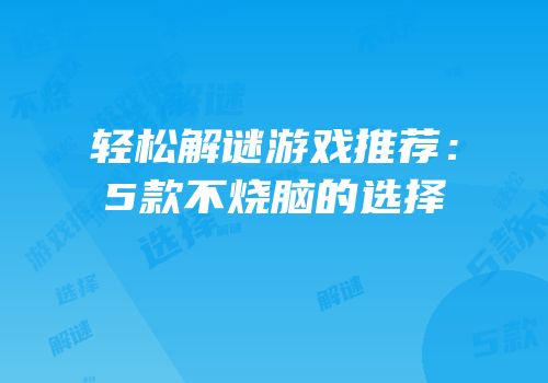 轻松解谜游戏推荐：5款不烧脑的选择