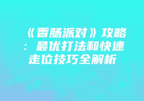 《香肠派对》攻略：最优打法和快速走位技巧全解析