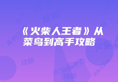 《火柴人王者》从菜鸟到高手攻略