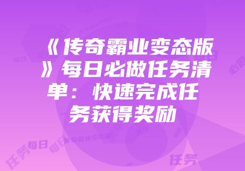 《传奇霸业变态版》每日必做任务清单：快速完成任务获得奖励
