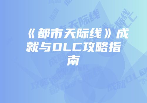 《都市天际线》成就与DLC攻略指南
