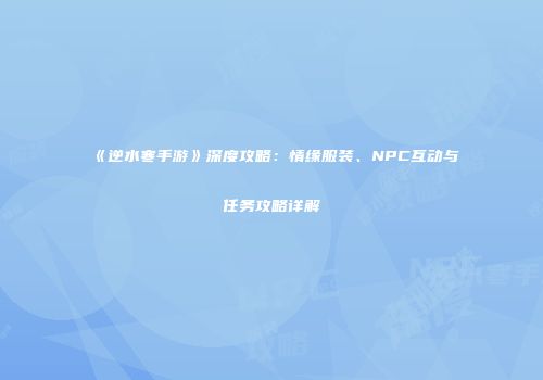 《逆水寒手游》深度攻略：情缘服装、NPC互动与任务攻略详解