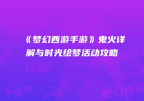 《梦幻西游手游》鬼火详解与时光绘梦活动攻略