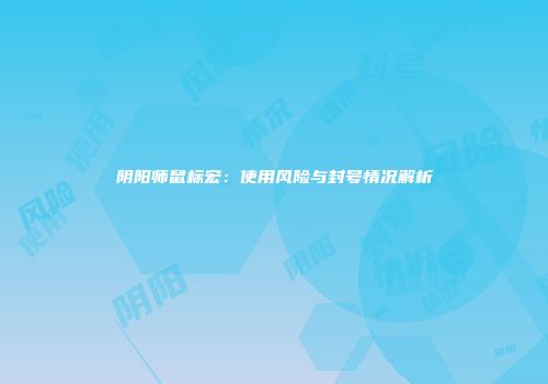 阴阳师鼠标宏：使用风险与封号情况解析
