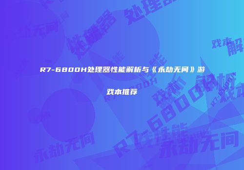 R7-6800H处理器性能解析与《永劫无间》游戏本推荐