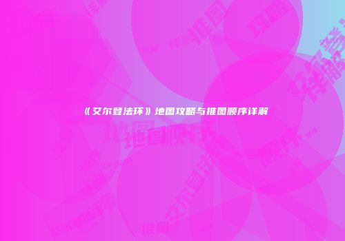 《艾尔登法环》地图攻略与推图顺序详解
