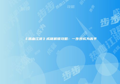 《热血江湖》成就解锁攻略：一步步成为高手