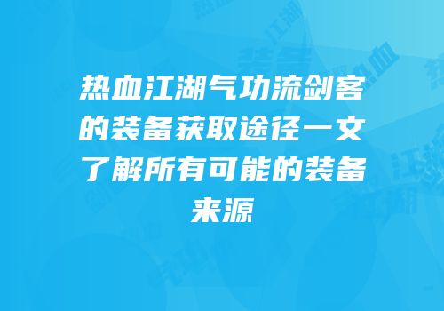 热血江湖气功流剑客的装备获取途径一文了解所有可能的装备来源