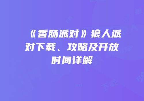 《香肠派对》狼人派对下载、攻略及开放时间详解