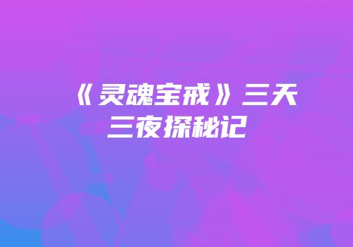《灵魂宝戒》三天三夜探秘记