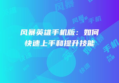 风暴英雄手机版：如何快速上手和提升技能