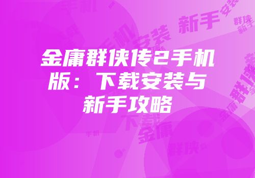 金庸群侠传2手机版：下载安装与新手攻略