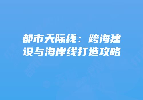 都市天际线：跨海建设与海岸线打造攻略