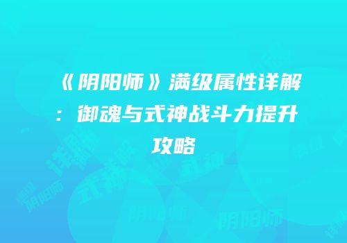 《阴阳师》满级属性详解：御魂与式神战斗力提升攻略