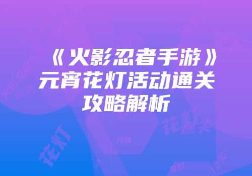 《火影忍者手游》元宵花灯活动通关攻略解析